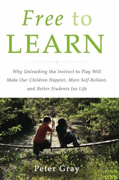 Free to Learn: Why unleashing the instinct to play will make our children happier, more self-reliant, and better students for life